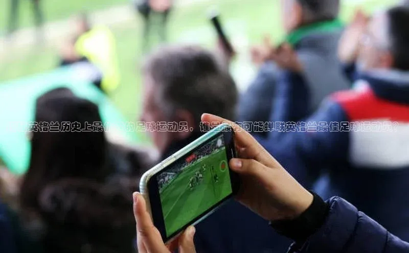 乐虎页版登录入口慧博云通揭秘英格兰历史上最优秀的足球运动员，谁是最有可能蝉联英格兰最佳足球运动员？