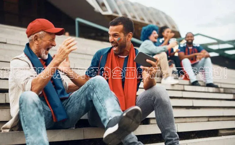 乐虎U-乐虎-(国际)游戏官方网站神思电子揭秘足球明星阿顿的全面解析，不容错过！