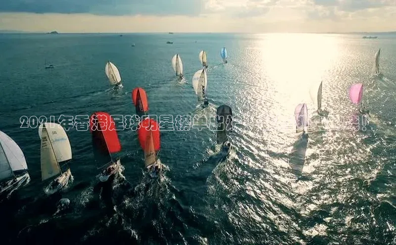 国际乐虎vip官网下载顺丰2021年香港足球明星榜单出炉！最新排名揭晓！