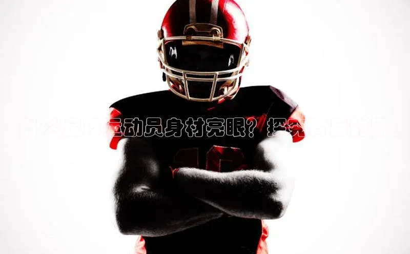 乐虎一官方入口天下秀为什么足球运动员身材亮眼？探究背后的原因