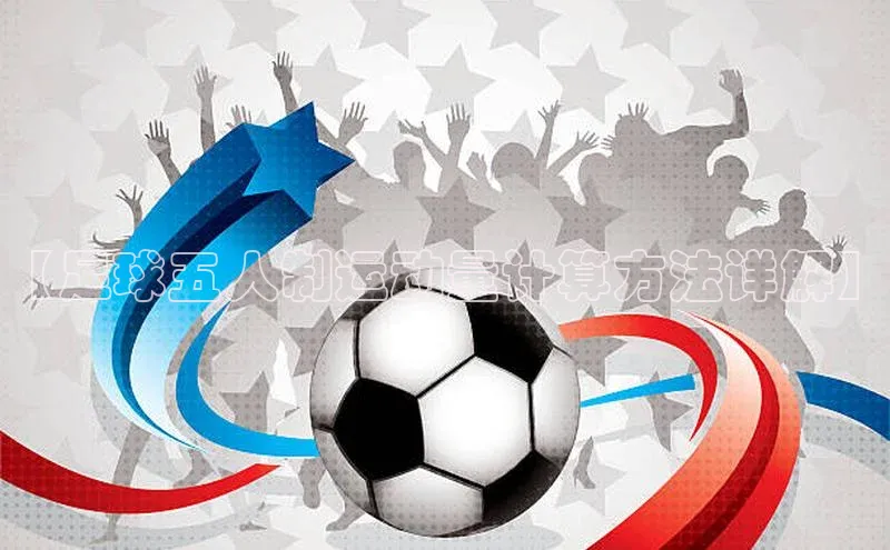 乐虎唯一官网入口百度翻译App【足球五人制运动量计算方法详解】