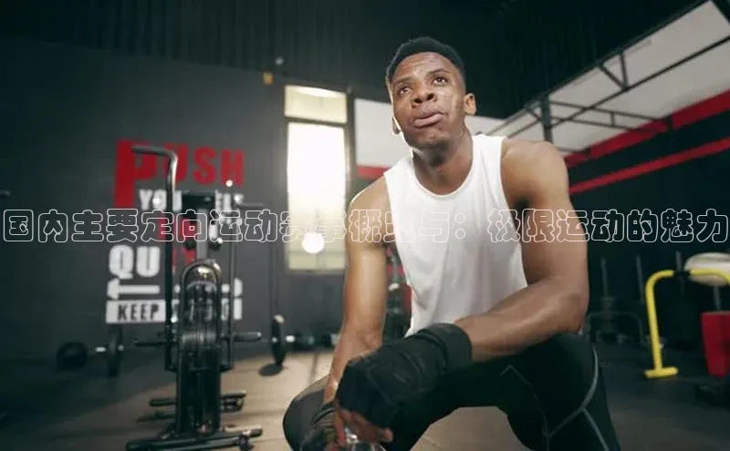 乐虎唯一)官网百度安全社区国内主要定向运动赛事概览与：极限运动的魅力