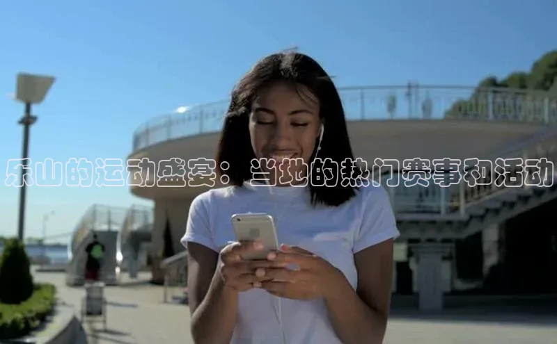 乐虎u66游戏平台入口普信公司乐山的运动盛宴：当地的热门赛事和活动