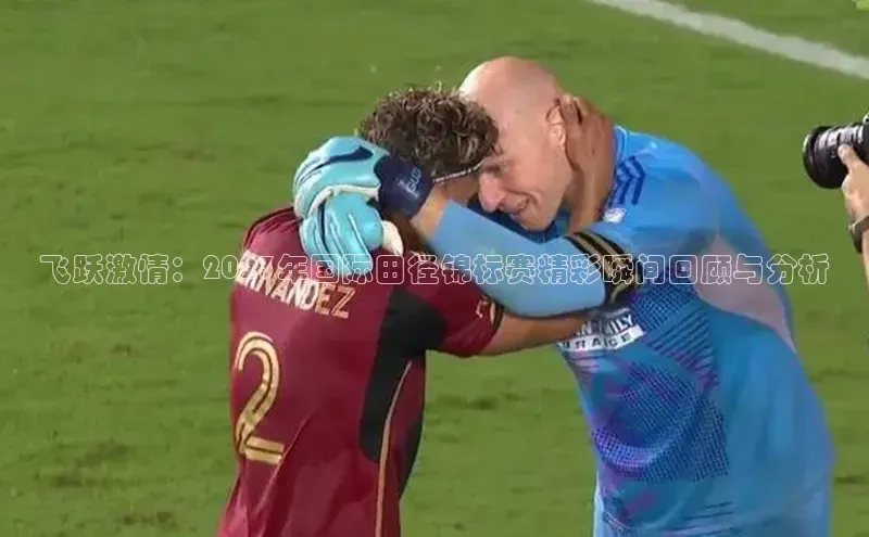 乐虎一官方入口彩讯股份飞跃激情：2023年国际田径锦标赛精彩瞬间回顾与分析