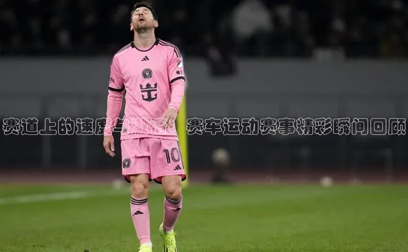 乐虎一官方入口诸葛科技赛道上的速度与激情：赛车运动赛事精彩瞬间回顾