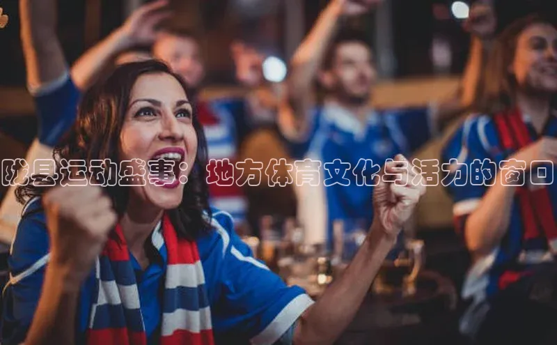 陇县运动盛事：地方体育文化与活力的窗口