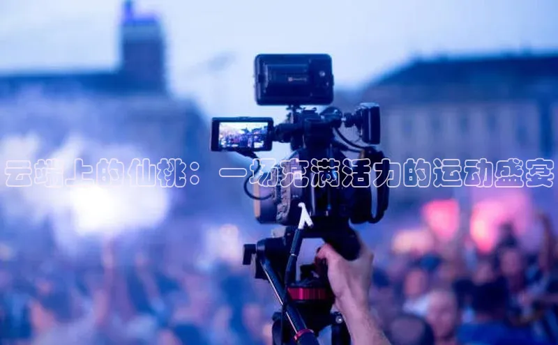 云端上的仙桃：一场充满活力的运动盛宴