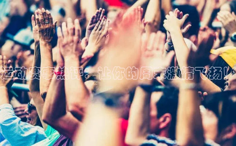 运动赛事热评：让你的周末激情飞扬！