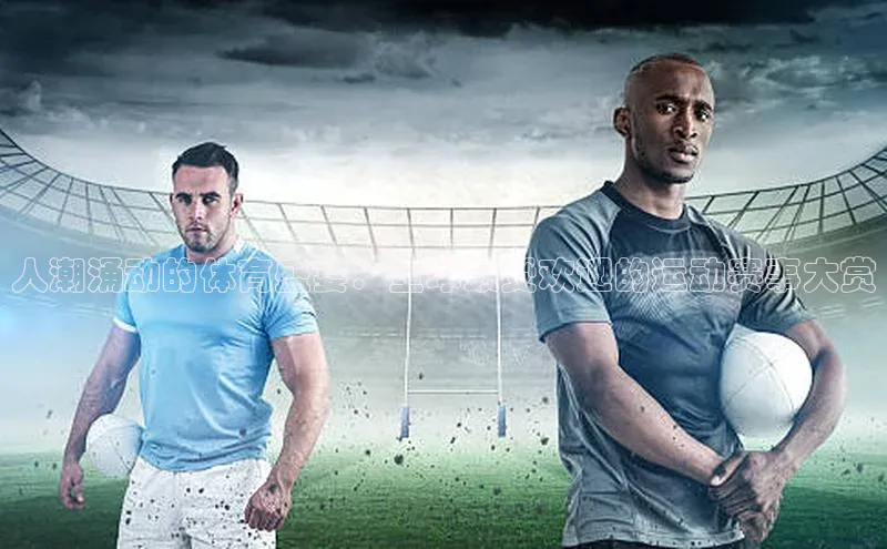 人潮涌动的体育盛宴：全球最受欢迎的运动赛事大赏