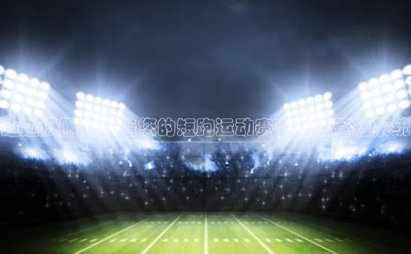 超越极限：打造您的短跑运动赛事报名管理系统