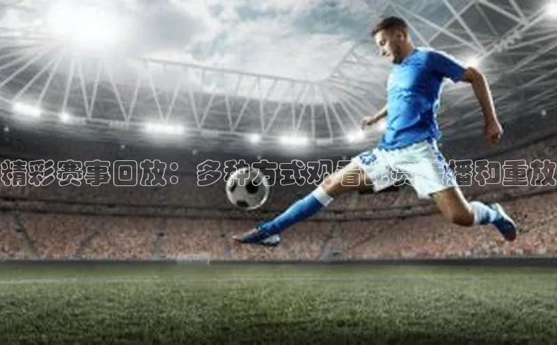 精彩赛事回放：多种方式观看比赛转播和重放