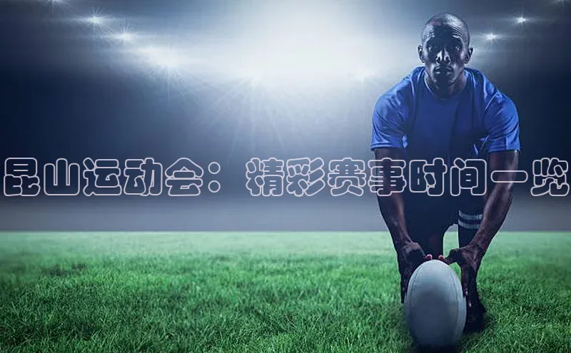 昆山运动会：精彩赛事时间一览