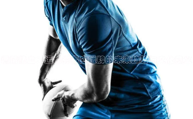 燃情热血：运动赛事应援牌的未来趋势与文化意义