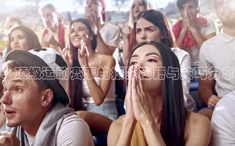 ：顶级运动赛事的摄影秘籍与技巧分享