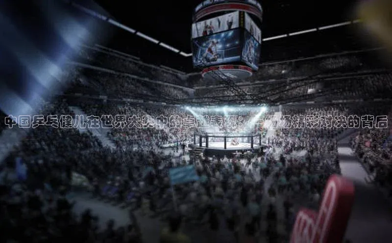 中国乒乓健儿在世界大赛中的卓越表现：一场场精彩对决的背后
