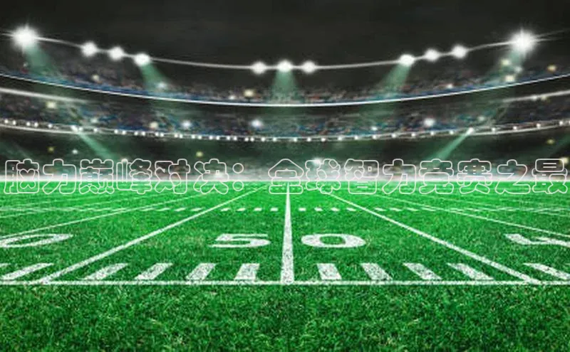 脑力巅峰对决：全球智力竞赛之最