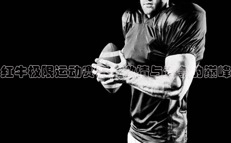 红牛极限运动赛事：激情与竞争的巅峰