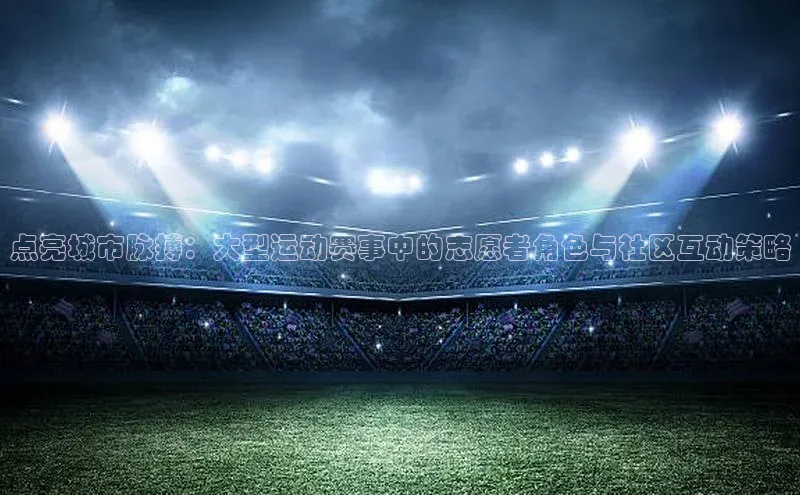 点亮城市脉搏：大型运动赛事中的志愿者角色与社区互动策略