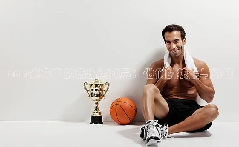 mma赛事中的杰出运动员：他们的技能与挑战