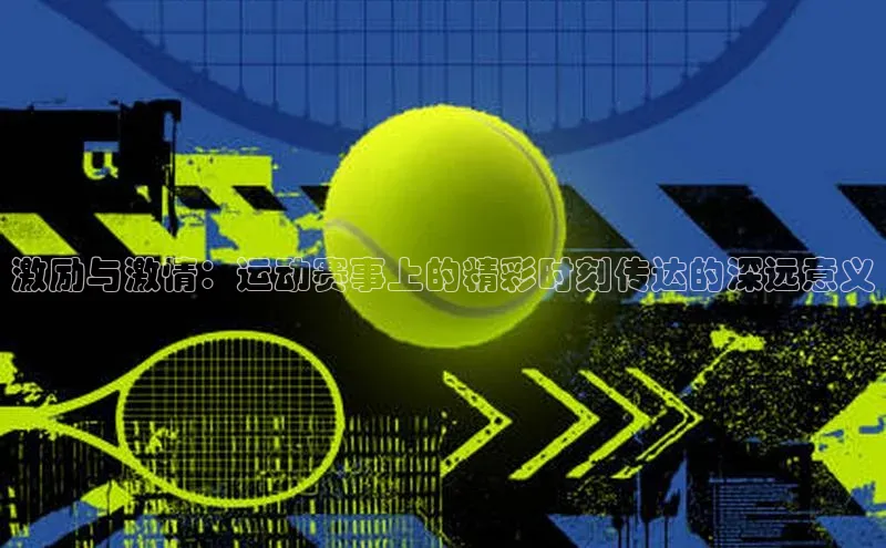 激励与激情：运动赛事上的精彩时刻传达的深远意义