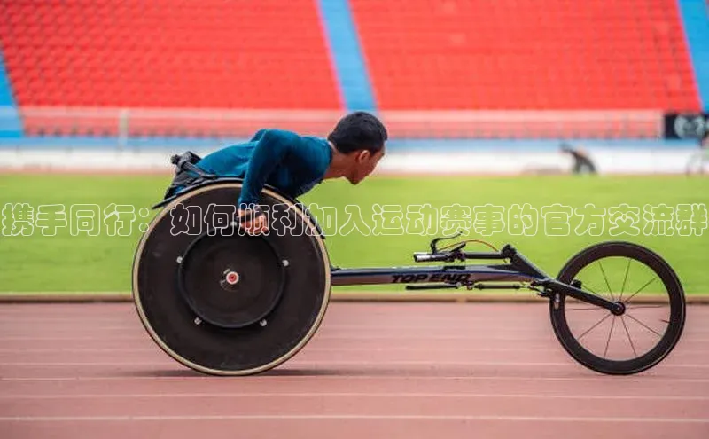 携手同行：如何顺利加入运动赛事的官方交流群