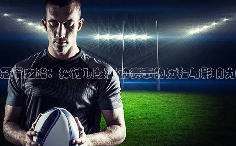 冠军之路：探讨顶级运动赛事的历程与影响力
