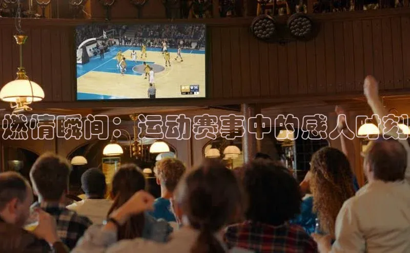 燃情瞬间：运动赛事中的感人时刻