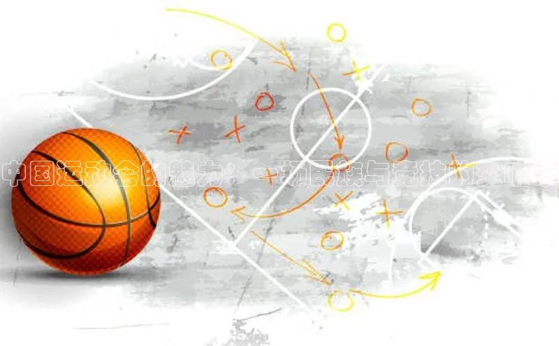 中国运动会的魅力：一场民族与竞技的交响乐