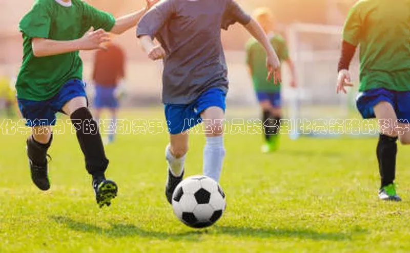 化学视角下的运动赛事：从运动员装备到比赛策略的科学