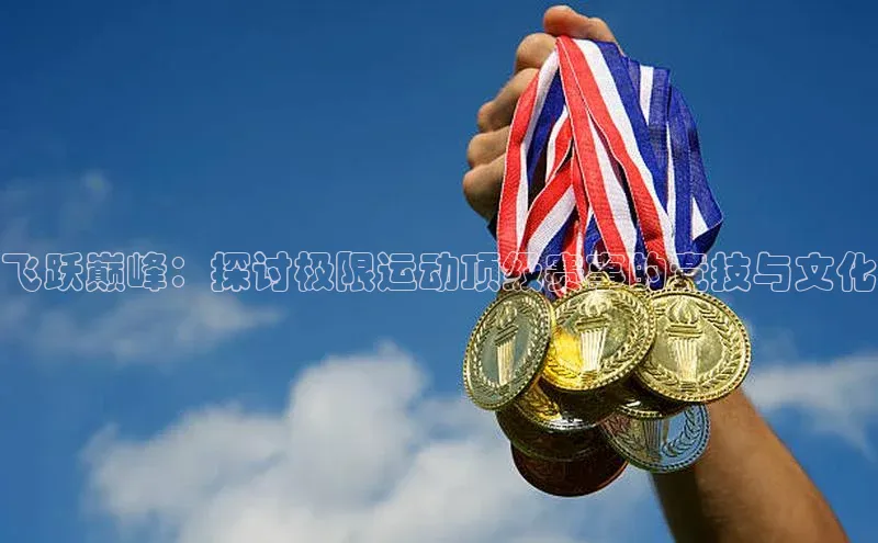 飞跃巅峰：探讨极限运动顶级赛事的竞技与文化