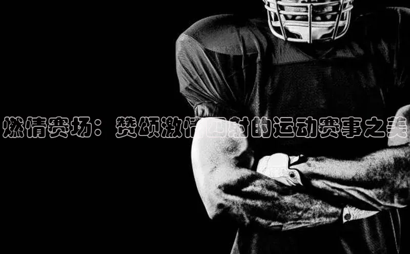 燃情赛场：赞颂激情四射的运动赛事之美
