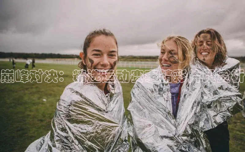 巅峰对决：精选运动赛事精彩片段赏析